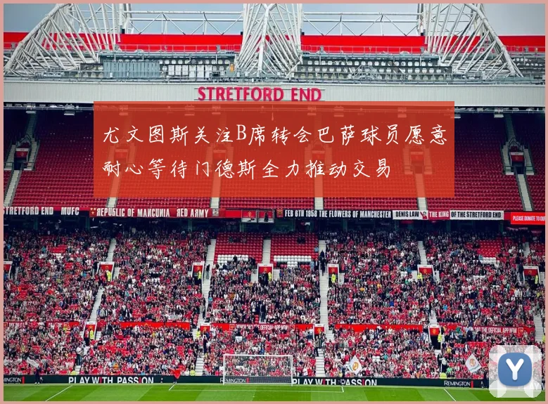 尤文图斯关注B席转会巴萨球员愿意耐心等待门德斯全力推动交易