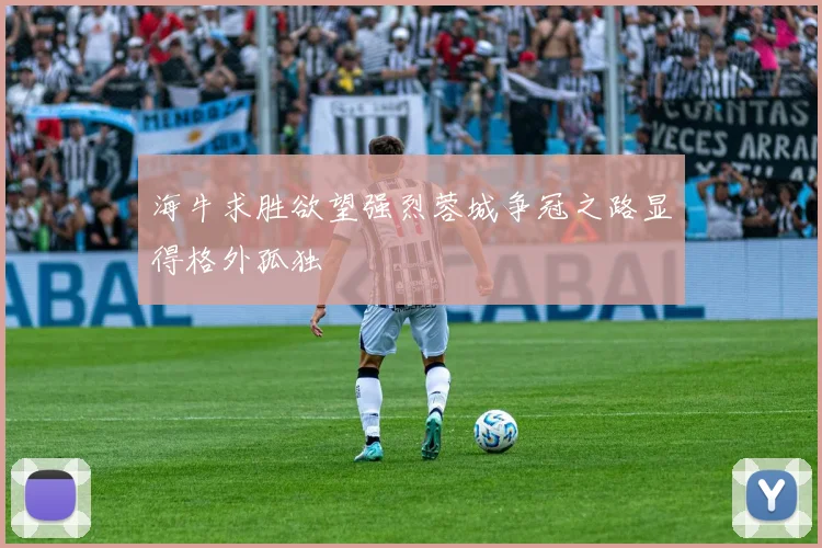 海牛求胜欲望强烈蓉城争冠之路显得格外孤独