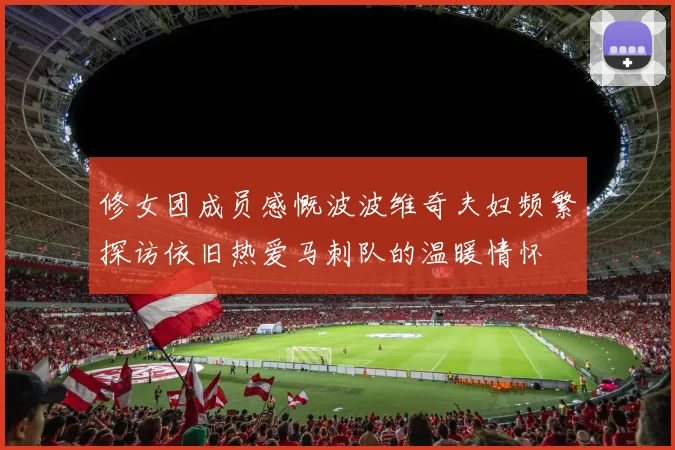 修女团成员感慨波波维奇夫妇频繁探访依旧热爱马刺队的温暖情怀