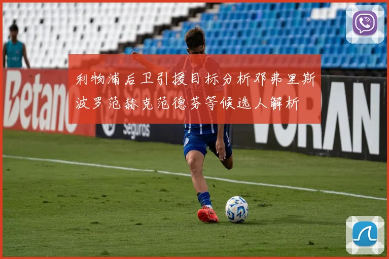 利物浦后卫引援目标分析邓弗里斯波罗范赫克范德芬等候选人解析