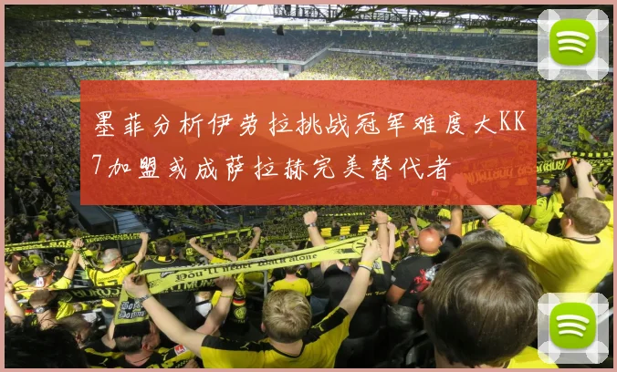 墨菲分析伊劳拉挑战冠军难度大KK7加盟或成萨拉赫完美替代者