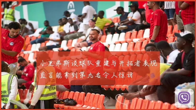 小里弗斯谈球队重建与开拓者表现直言能拿到第九名令人惊讶
