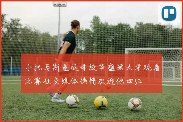 小托马斯重返母校华盛顿大学观看比赛社交媒体热情欢迎他回归