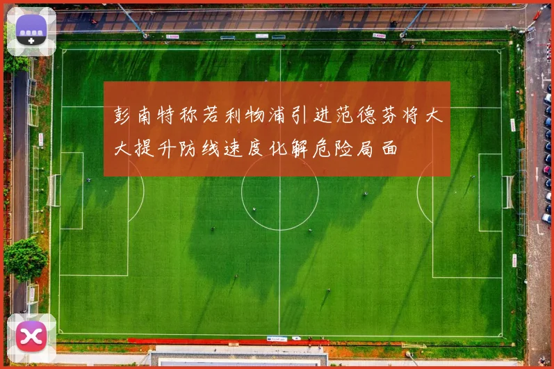 彭南特称若利物浦引进范德芬将大大提升防线速度化解危险局面