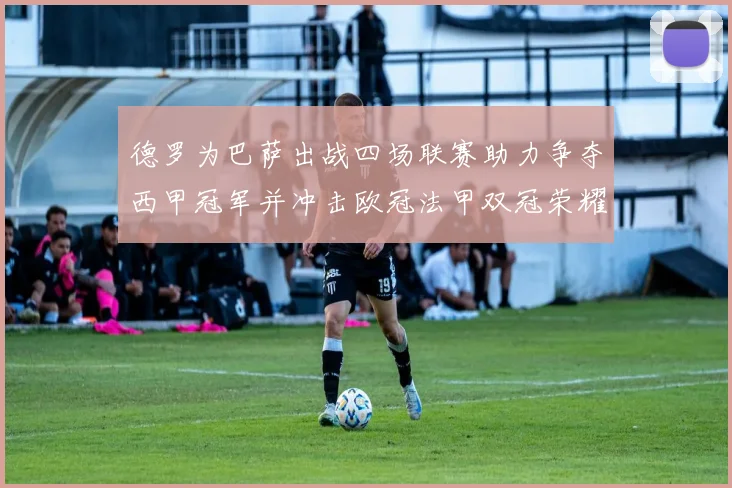 德罗为巴萨出战四场联赛助力争夺西甲冠军并冲击欧冠法甲双冠荣耀