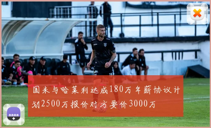 国米与哈莱利达成180万年薪协议计划2500万报价对方要价3000万