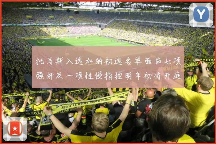 托马斯入选加纳初选名单面临七项强奸及一项性侵指控明年初将开庭审理