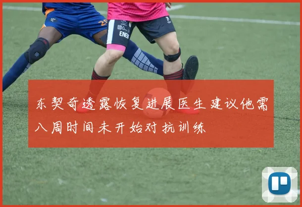 东契奇透露恢复进展医生建议他需八周时间未开始对抗训练