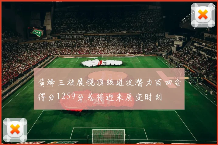 黄蜂三核展现顶级进攻潜力百回合得分1259分或将迎来质变时刻